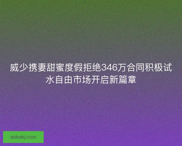 威少携妻甜蜜度假拒绝346万合同积极试水自由市场开启新篇章 威少携妻甜蜜度假拒绝346万合同积极试水自由市场开启新篇章