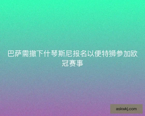 巴萨需撤下什琴斯尼报名以便特狮参加欧冠赛事