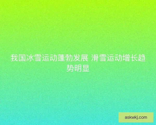 我国冰雪运动蓬勃发展 滑雪运动增长趋势明显