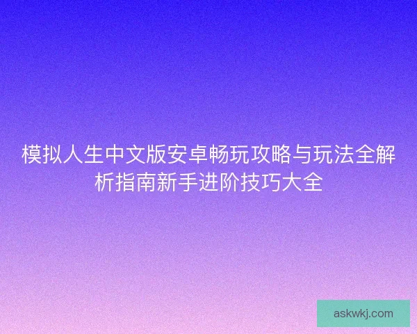 模拟人生中文版安卓畅玩攻略与玩法全解析指南新手进阶技巧大全
