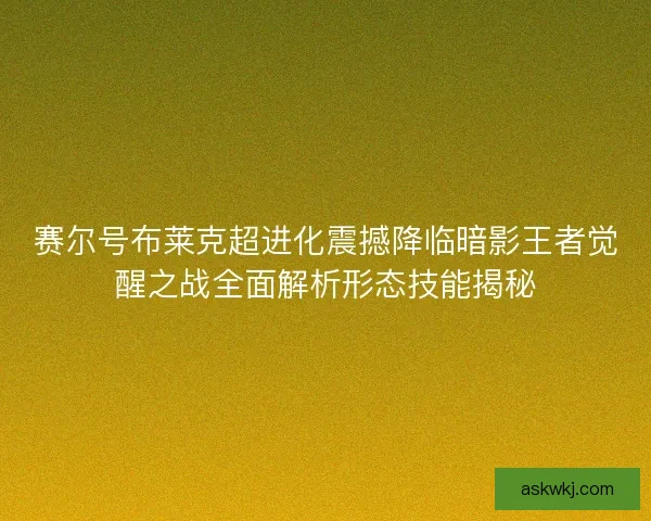 赛尔号布莱克超进化震撼降临暗影王者觉醒之战全面解析形态技能揭秘